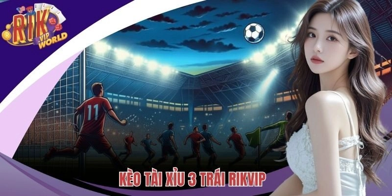 Kèo Tài Xỉu 3 Trái - Chinh Phục Cánh Cửa Cá Cược Hiệu Quả